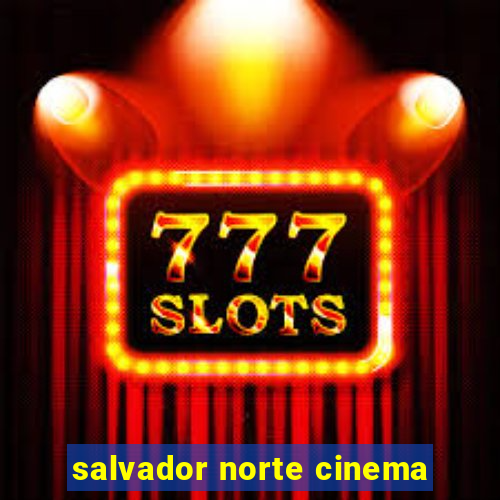 salvador norte cinema